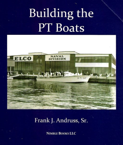 Building the PT Boats: An Illustrated History of U.S. Navy Torpedo Boat Construction in World War II